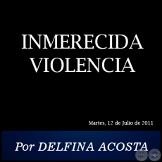 INMERECIDA VIOLENCIA - Por DELFINA ACOSTA - Martes, 12 de Julio de 2011